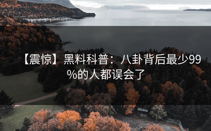 【震惊】黑料科普：八卦背后最少99%的人都误会了