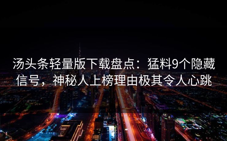 汤头条轻量版下载盘点:猛料9个隐藏信号,神秘人上榜理由极其令人心跳 汤头条轻量版下载盘点:猛料9个隐藏信号,神秘人上榜理由极其令人心跳