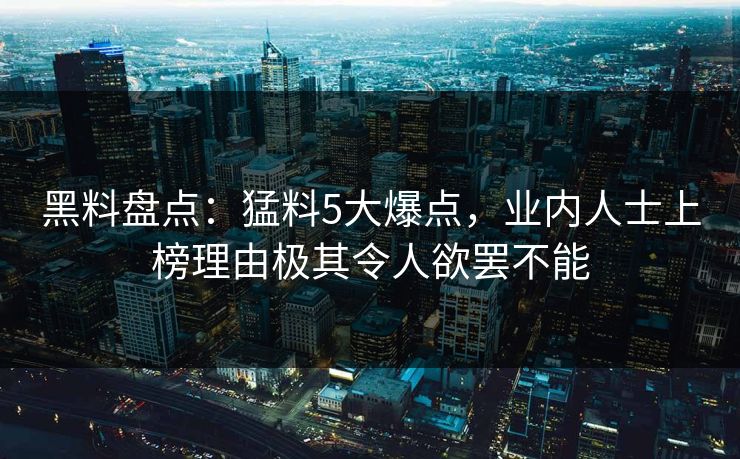 黑料盘点：猛料5大爆点，业内人士上榜理由极其令人欲罢不能