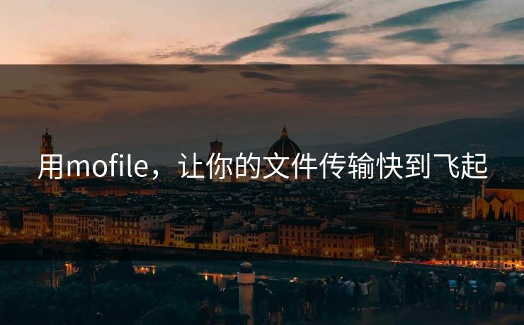 用mofile,让你的文件传输快到飞起 用mofile,让你的文件传输快到飞起