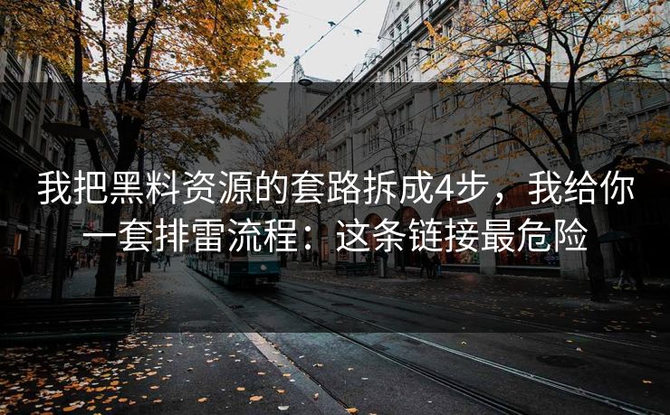 我把黑料资源的套路拆成4步，我给你一套排雷流程：这条链接最危险