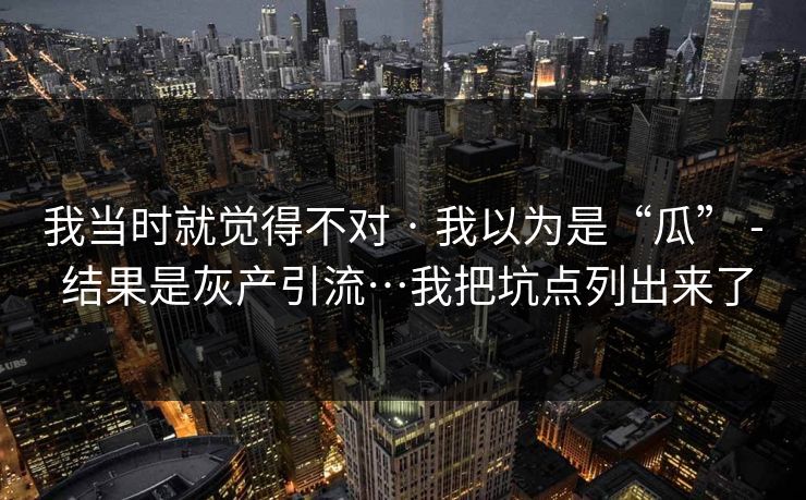 我当时就觉得不对 · 我以为是“瓜” - 结果是灰产引流…我把坑点列出来了 我当时就觉得不对 · 我以为是“瓜” - 结果是灰产引流…我把坑点列出来了